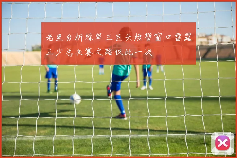 老里分析绿军三巨头短暂窗口雷霆三少总决赛之路仅此一次