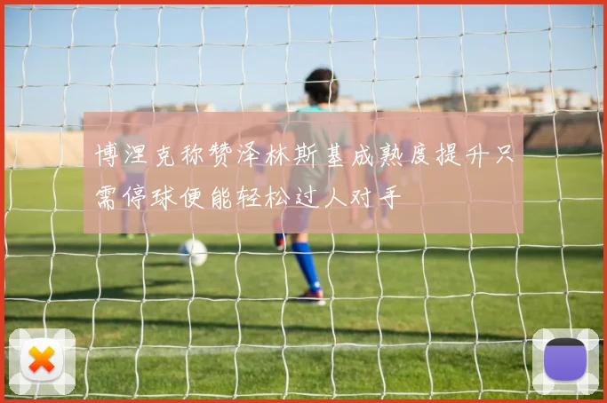 博涅克称赞泽林斯基成熟度提升只需停球便能轻松过人对手