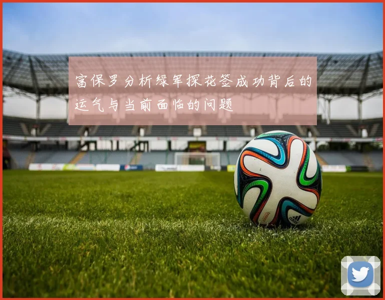 富保罗分析绿军探花签成功背后的运气与当前面临的问题