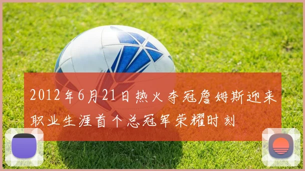 2012年6月21日热火夺冠詹姆斯迎来职业生涯首个总冠军荣耀时刻