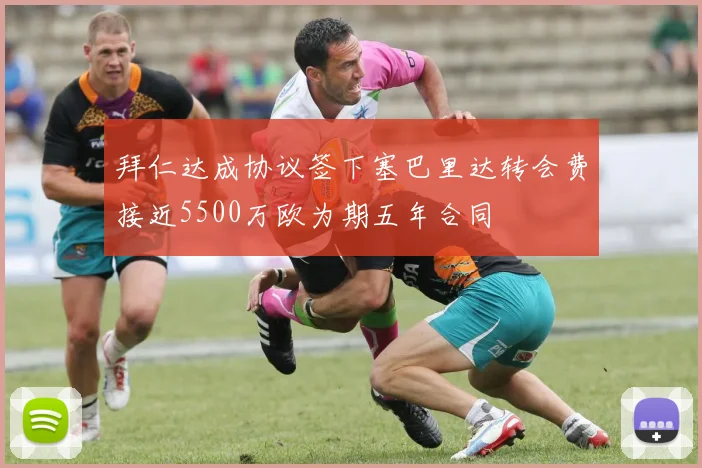拜仁达成协议签下塞巴里达转会费接近5500万欧为期五年合同