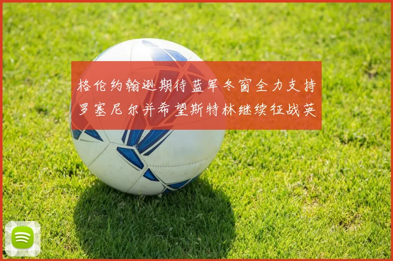 格伦约翰逊期待蓝军冬窗全力支持罗塞尼尔并希望斯特林继续征战英超
