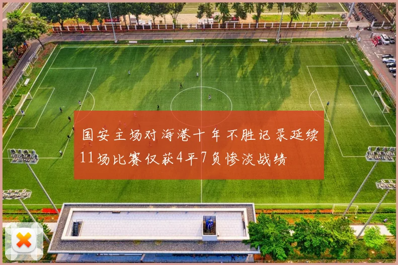 国安主场对海港十年不胜记录延续11场比赛仅获4平7负惨淡战绩