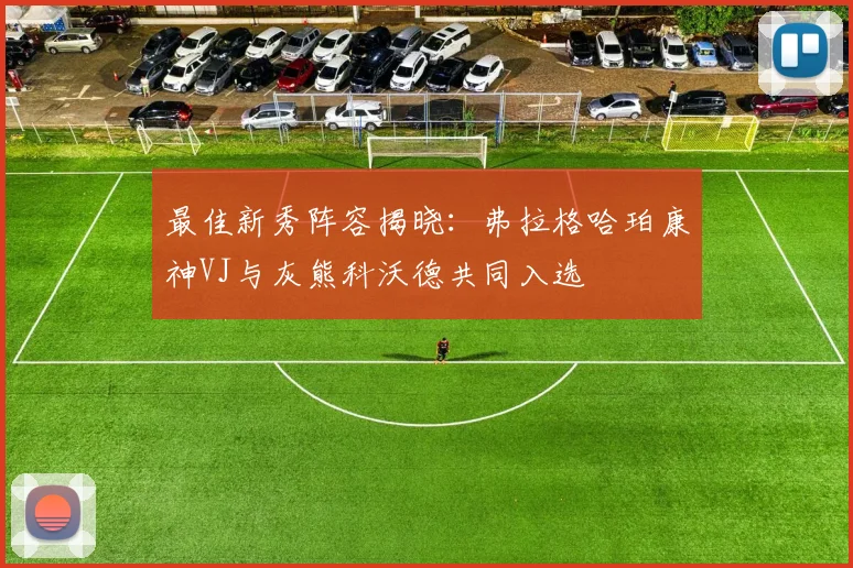 最佳新秀阵容揭晓：弗拉格哈珀康神VJ与灰熊科沃德共同入选