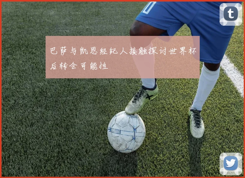 巴萨与凯恩经纪人接触探讨世界杯后转会可能性