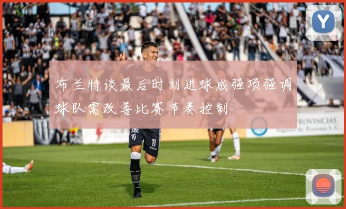 布兰特谈最后时刻进球成强项强调球队需改善比赛节奏控制